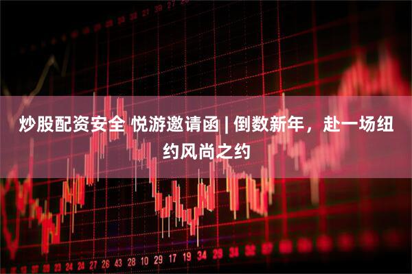 炒股配资安全 悦游邀请函 | 倒数新年，赴一场纽约风尚之约